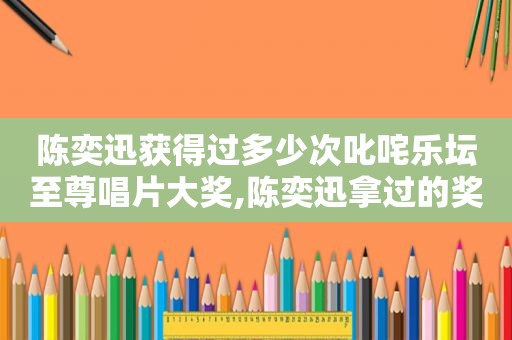 陈奕迅获得过多少次叱咤乐坛至尊唱片大奖,陈奕迅拿过的奖