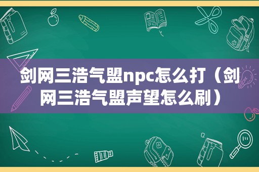 剑网三浩气盟npc怎么打（剑网三浩气盟声望怎么刷）