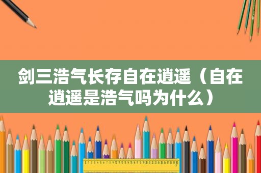 剑三浩气长存自在逍遥（自在逍遥是浩气吗为什么）
