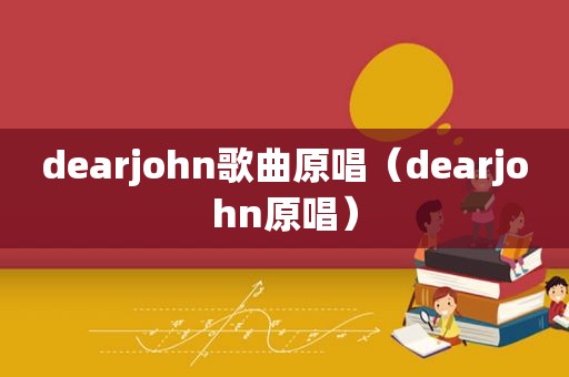 dearjohn歌曲原唱（dearjohn原唱）