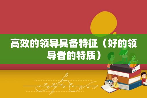 高效的领导具备特征（好的领导者的特质）