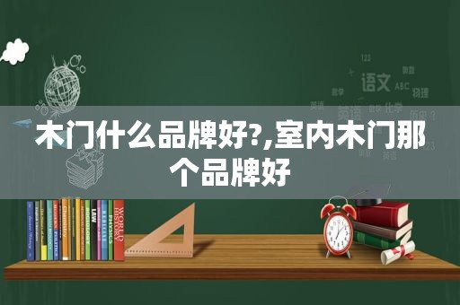 木门什么品牌好?,室内木门那个品牌好