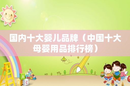 国内十大婴儿品牌（中国十大母婴用品排行榜）