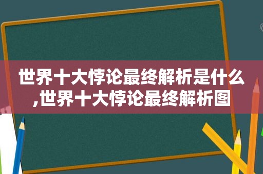 世界十大悖论最终解析是什么,世界十大悖论最终解析图