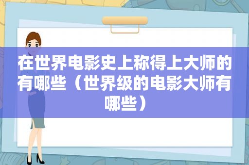 在世界电影史上称得上大师的有哪些（世界级的电影大师有哪些）