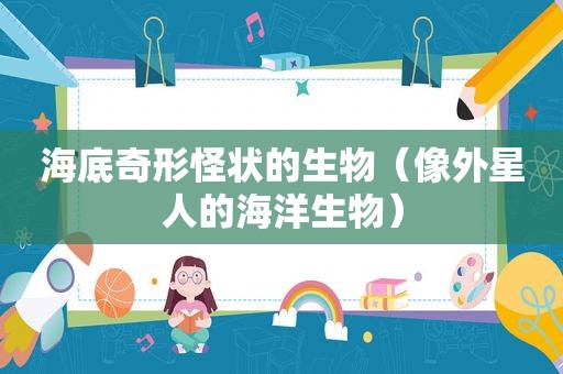 海底奇形怪状的生物（像外星人的海洋生物）
