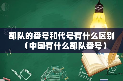 部队的 *** 和代号有什么区别（中国有什么部队 *** ）