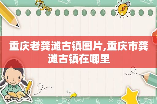 重庆老龚滩古镇图片,重庆市龚滩古镇在哪里