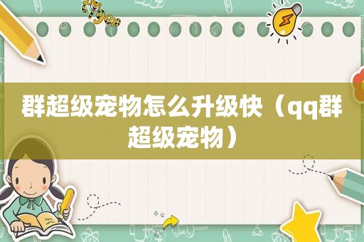 群超级宠物怎么升级快（qq群超级宠物）