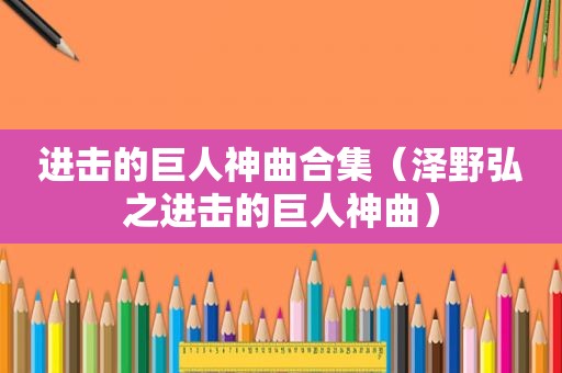 进击的巨人神曲合集（泽野弘之进击的巨人神曲）