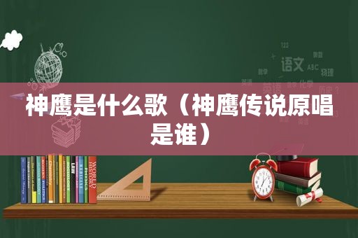 神鹰是什么歌（神鹰传说原唱是谁）