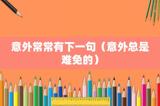 意外常常有下一句（意外总是难免的）