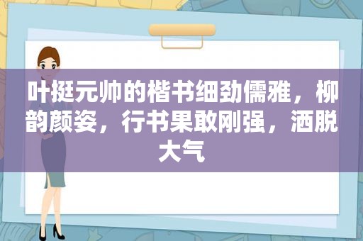叶挺元帅的楷书细劲儒雅，柳韵颜姿，行书果敢刚强，洒脱大气