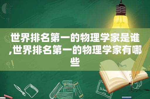 世界排名第一的物理学家是谁,世界排名第一的物理学家有哪些