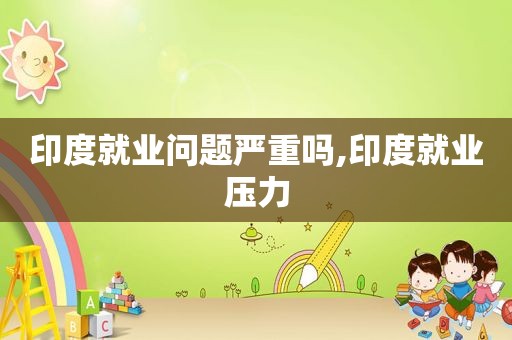 印度就业问题严重吗,印度就业压力