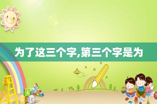 为了这三个字,第三个字是为