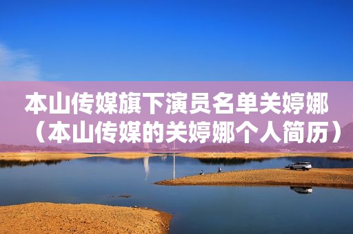 本山传媒旗下演员名单关婷娜（本山传媒的关婷娜个人简历）
