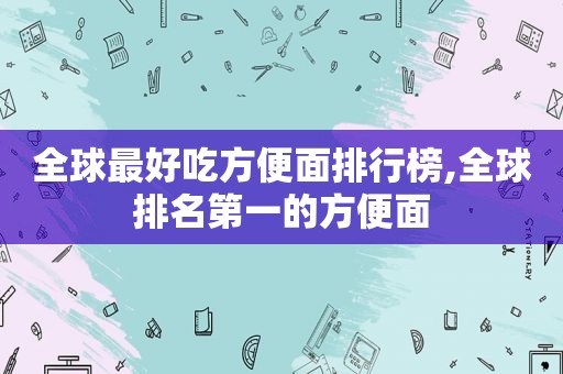 全球最好吃方便面排行榜,全球排名第一的方便面