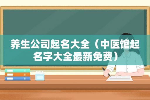 养生公司起名大全（中医馆起名字大全最新免费）