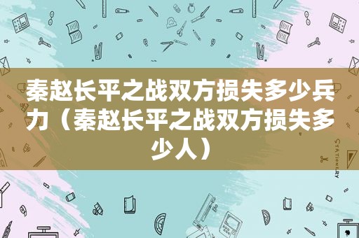 秦赵长平之战双方损失多少兵力（秦赵长平之战双方损失多少人）