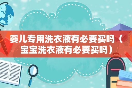 婴儿专用洗衣液有必要买吗（宝宝洗衣液有必要买吗）