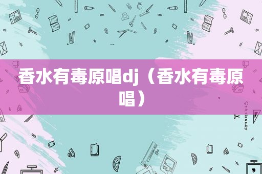香水有毒原唱dj（香水有毒原唱）