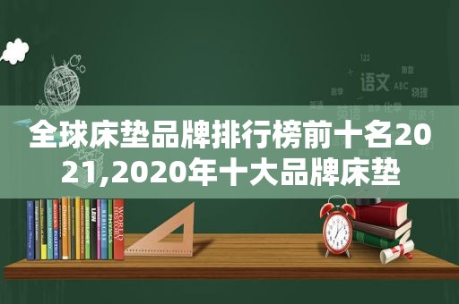 全球床垫品牌排行榜前十名2021,2020年十大品牌床垫
