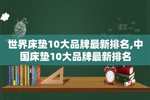 世界床垫10大品牌最新排名,中国床垫10大品牌最新排名