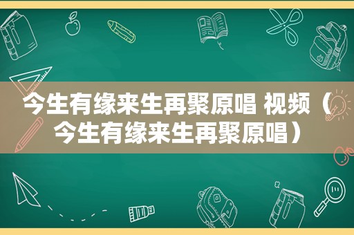今生有缘来生再聚原唱 视频（今生有缘来生再聚原唱）