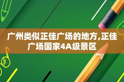 广州类似正佳广场的地方,正佳广场国家4A级景区