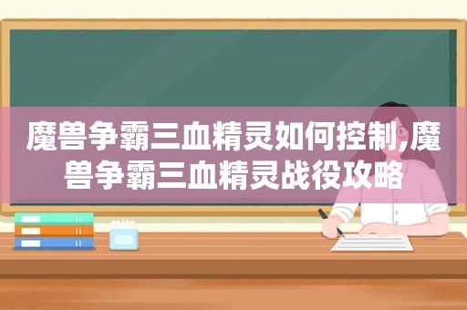 魔兽争霸三血精灵如何控制,魔兽争霸三血精灵战役攻略