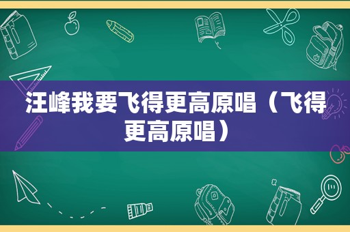汪峰我要飞得更高原唱（飞得更高原唱）