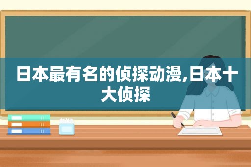 日本最有名的侦探动漫,日本十大侦探