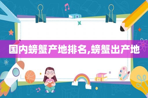 国内螃蟹产地排名,螃蟹出产地