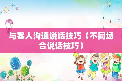 与客人沟通说话技巧（不同场合说话技巧）