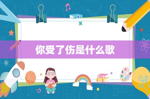 你受了伤是什么歌
