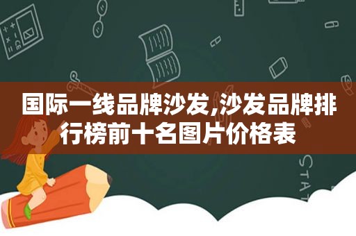 国际一线品牌沙发,沙发品牌排行榜前十名图片价格表