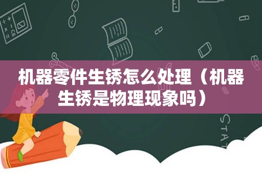 机器零件生锈怎么处理（机器生锈是物理现象吗）