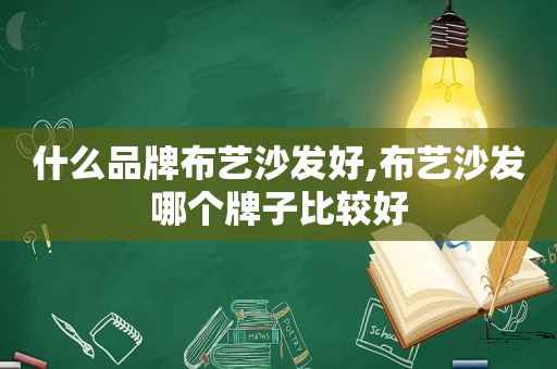 什么品牌布艺沙发好,布艺沙发哪个牌子比较好