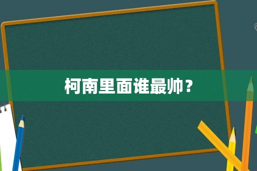 柯南里面谁最帅？