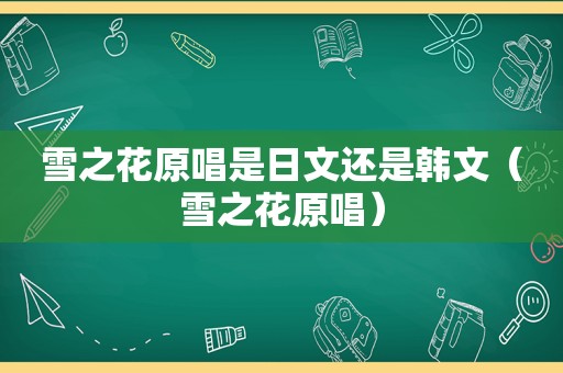 雪之花原唱是日文还是韩文（雪之花原唱）
