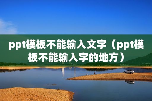 ppt模板不能输入文字（ppt模板不能输入字的地方）