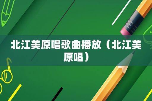 北江美原唱歌曲播放（北江美原唱）