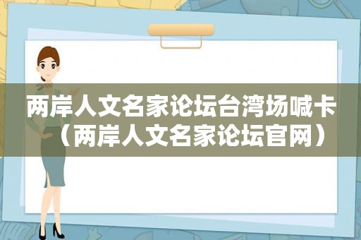 两岸人文名家论坛台湾场喊卡（两岸人文名家论坛官网）