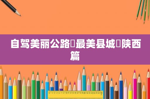 自驾美丽公路☛最美县城▶陕西篇