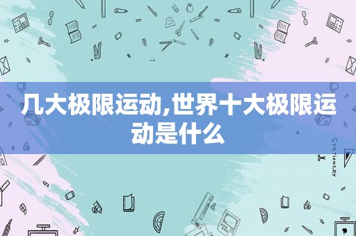几大极限运动,世界十大极限运动是什么