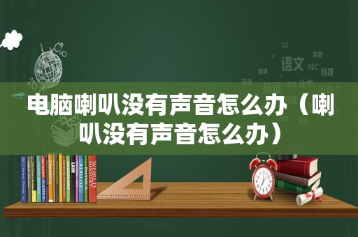 电脑喇叭没有声音怎么办（喇叭没有声音怎么办）