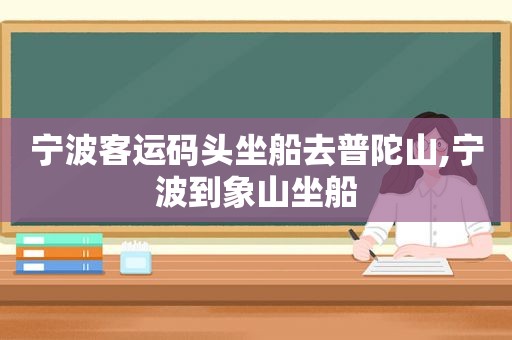 宁波客运码头坐船去普陀山,宁波到象山坐船