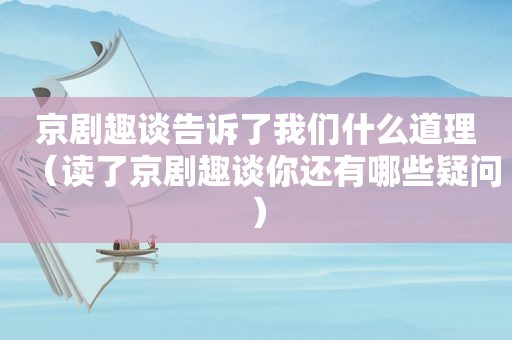 京剧趣谈告诉了我们什么道理（读了京剧趣谈你还有哪些疑问）