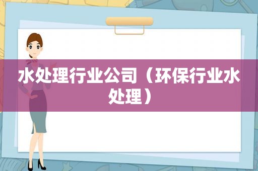水处理行业公司（环保行业水处理）